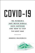 COVID 19 The Pandemic that Never Should Have Happened & How to Stop the Next One