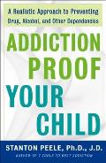 Addiction-Proof Your Child: A Realistic Approach to Preventing Drug, Alcohol, and Other Dependencies