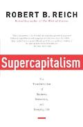 Supercapitalism The Transformation of Business Democracy & Everyday Life