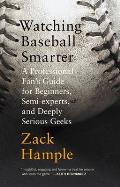 Watching Baseball Smarter A Professional Fans Guide for Beginners Semi Experts & Deeply Serious Geeks