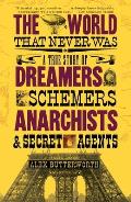World That Never Was A True Story of Dreamers Schemers Anarchists & Secret Agents