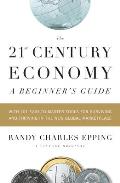 The 21st Century Economy--A Beginner's Guide: With 101 Easy-to-Master Tools for Surviving and Thriving in the New Global Marketplace
