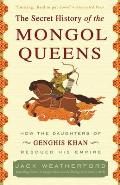 Secret History of the Mongol Queens How the Daughters of Genghis Khan Rescued His Empire