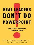 Real Leaders Dont Do PowerPoint How to Sell Yourself & Your Ideas