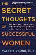Secret Thoughts of Successful Women Why Capable People Suffer from the Impostor Syndrome & How to Thrive in Spite of It