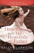 Dancing with My Heavenly Father: Choosing Joy in a Less-Than-Perfect World