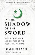 In the Shadow of the Sword The Birth of Islam & the Rise of the Global Arab Empire