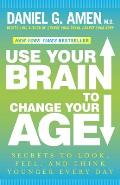 Use Your Brain to Change Your Age Secrets to Look Feel & Think Younger Every Day