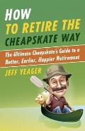 How to Retire the Cheapskate Way The Ultimate Cheapskates Guide to a Better Earlier Happier Retirement