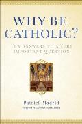 Why Be Catholic Ten Answers to a Very Important Question