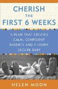 Cherish the First Six Weeks A Plan that Creates Calm Confident Parents & a Happy Secure Baby