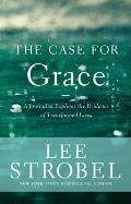 Case for Grace A Journalist Explores the Evidence of Transformed Lives