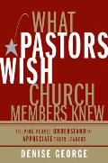 What Pastors Wish Church Members Knew: Helping People Understand and Appreciate Their Leaders