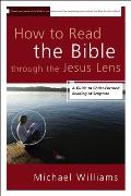 How to Read the Bible Through the Jesus Lens A Guide to Christ Focused Reading of Scripture