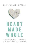 Heart Made Whole: Turning Your Unhealed Pain into Your Greatest Strength
