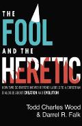 Fool & the Heretic How Two Scientists Moved Beyond Labels to a Christian Dialogue about Creation & Evolution