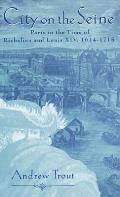 City on the Seine: Paris in the Time of Richelieu and Louis XIV, 1614-1715