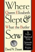 Where Queen Elizabeth Slept and What the Butler Saw: A Treasury of Historical Terms from the Sixteenth Century to the Present