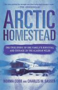 Arctic Homestead The True Story of One Familys Survival & Courage in the Alaskan Wilds