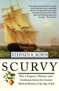 Scurvy How a Surgeon a Mariner & a Gentlemen Solved the Greatest Medical Mystery of the Age of Sail