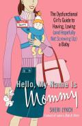 Hello My Name Is Mommy The Dysfunctional Girls Guide to Having Loving & Hopefully Not Screwing Up a Baby