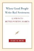 When Good People Write Bad Sentences 12 Steps to Better Writing Habits