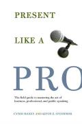 Present Like a Pro The Field Guide to Mastering the Art of Business Professional & Public Speaking