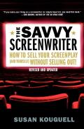 The Savvy Screenwriter: How to Sell Your Screenplay (and Yourself) Without Selling Out!