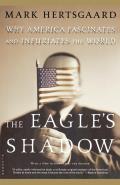 The Eagle's Shadow: Why America Fascinates and Infuriates the World