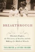 Breakthrough Elizabeth Hughes the Discovery of Insulin & the Making of a Medical Miracle
