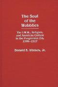 The Soul of the Wobblies: The I.W.W., Religion, and American Culture in the Progressive Era, 1905-1917