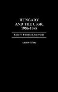 Hungary and the Ussr, 1956-1988: Kadar's Political Leadership