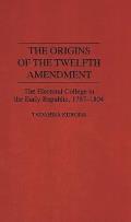 The Origins of the Twelfth Amendment: The Electoral College in the Early Republic, 1787-1804