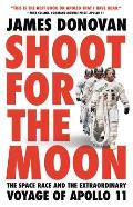 Shoot for the Moon The Space Race & the Extraordinary Voyage of Apollo 11