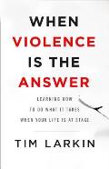 When Violence Is the Answer Learning How to Do What It Takes When Your Life Is at Stake