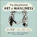 The Illustrated Art of Manliness: The Essential How-To Guide: Survival, Chivalry, Self-Defense, Style, Car Repair, and More!