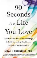 90 Seconds to a Life You Love How to Master Your Difficult Feelings to Cultivate Lasting Confidence Resilience & Authenticity