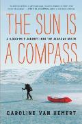 Sun Is a Compass A 4000 Mile Journey into the Alaskan Wilds