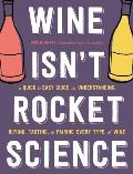 Wine Isnt Rocket Science A Quick & Easy Guide to Understanding Buying Tasting & Pairing Every Type of Wine