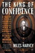 King of Confidence A Tale of Utopian Dreamers Frontier Schemers True Believers False Prophets & the Murder of an American Monarch