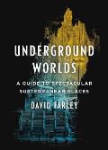 Underground Worlds A Guide to Spectacular Subterranean Places