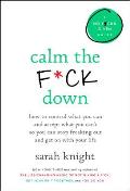 Calm the F*ck Down: How to Control What You Can and Accept What You Can't So You Can Stop Freaking Out and Get On With Your Life