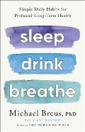Sleep Drink Breathe: Simple Daily Habits for Profound Long-Term Health