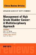 Management of High Grade Bladder Cancer: A Multidisciplinary Approach, an Issue of Urologic Clinics: Volume 42-2