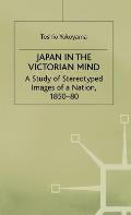 Japan in the Victorian Mind: A Study of Stereotyped Images of a Nation, 1850-80