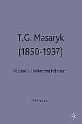 T.G.Masaryk (1850-1937): Volume 1: Thinker and Politician