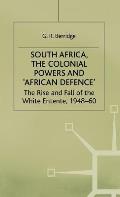 South Africa, the Colonial Powers and 'African Defence': The Rise and Fall of the White Entente, 1948-60