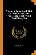 A Letter to Adam Smith LL.D. on the Life, Death, and Philosophy of His Friend David Hume Esq