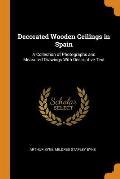 Decorated Wooden Ceilings in Spain: A Collection of Photographs and Measured Drawings with Descriptive Text