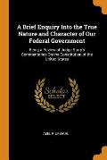 A Brief Enquiry Into the True Nature and Character of Our Federal Government: Being a Review of Judge Story's Commentaries on the Constitution of the